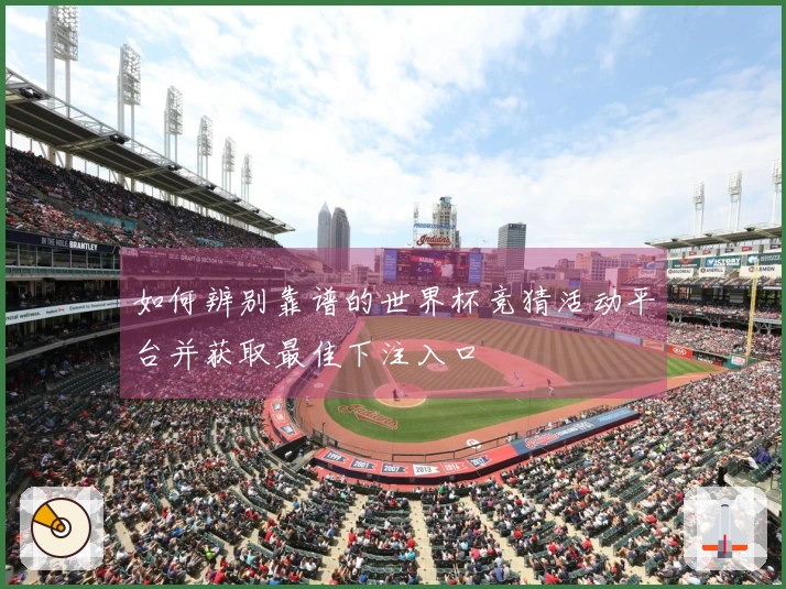 如何辨别靠谱的世界杯竞猜活动平台并获取最佳下注入口