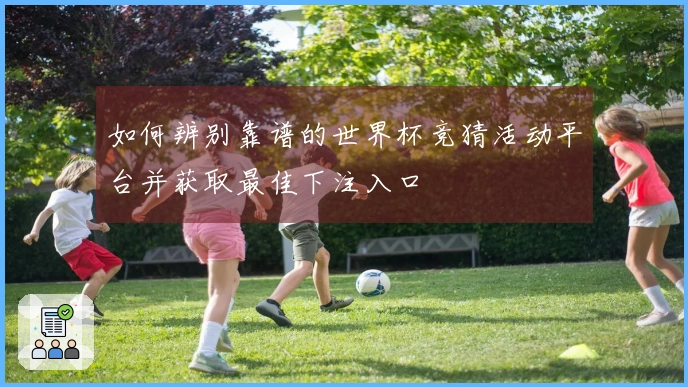 如何辨别靠谱的世界杯竞猜活动平台并获取最佳下注入口