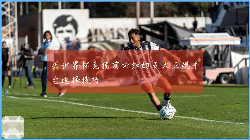 买世界杯竞猜前必知的五大正规平台选择技巧