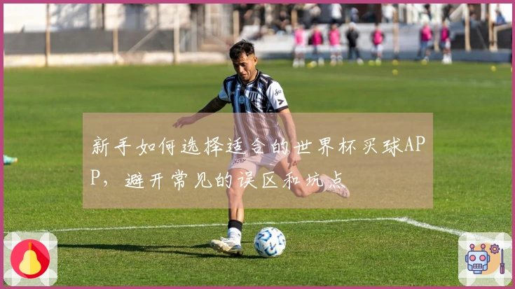 新手如何选择适合的世界杯买球APP，避开常见的误区和坑点